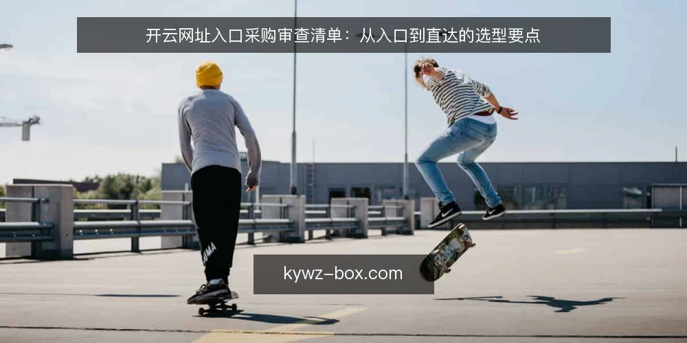 开云网址入口采购审查清单：从入口到直达的选型要点 — 为什么现在要审查开云网址入口 配图