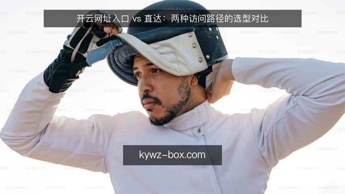 开云网址入口 vs 直达：两种访问路径的选型对比