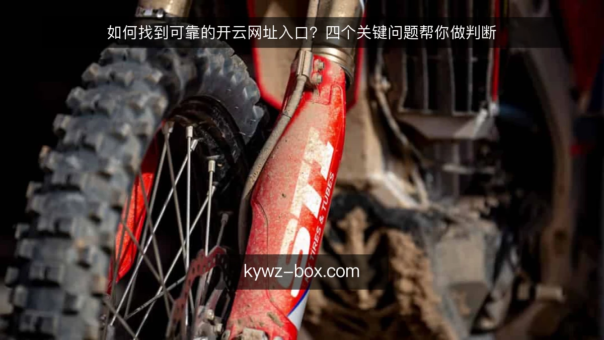 如何找到可靠的开云网址入口？四个关键问题帮你做判断