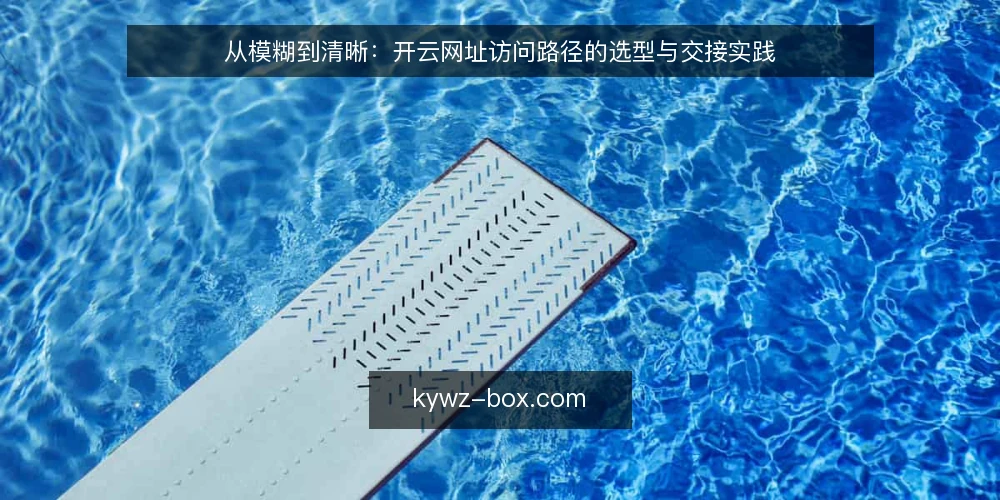 从模糊到清晰：开云网址访问路径的选型与交接实践 — 访问路径模糊带来的日常困扰 配图