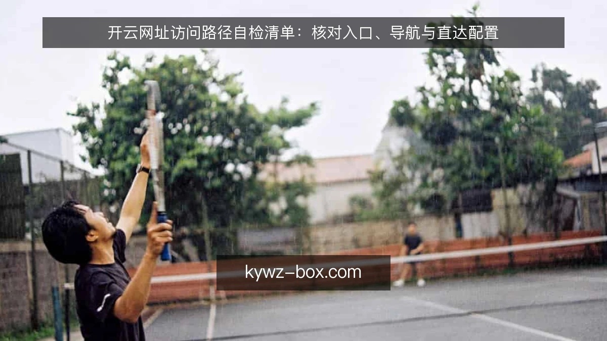 开云网址访问路径自检清单：核对入口、导航与直达配置