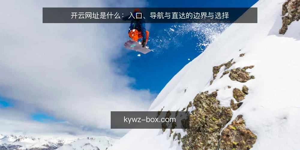开云网址是什么:入口、导航与直达的边界与选择 — 基线:先理解开云网址的基本定义与访问路径 配图