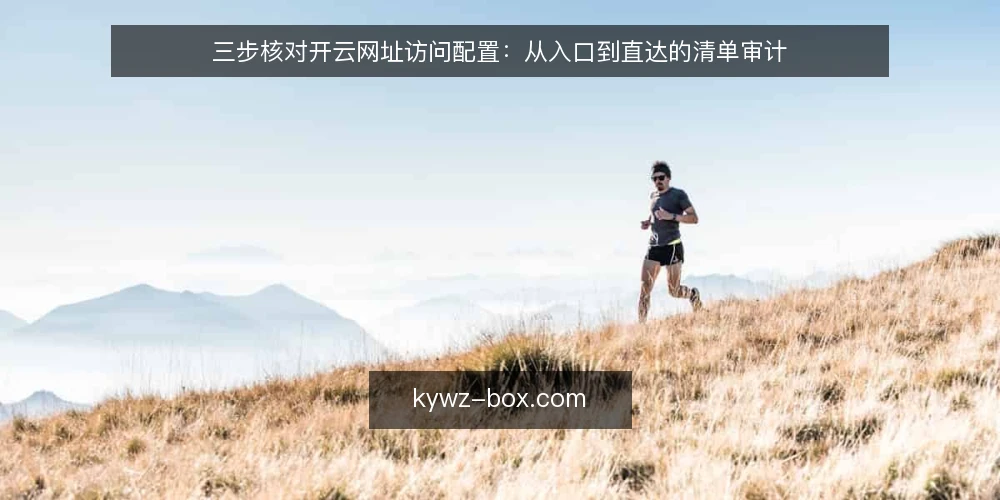 三步核对开云网址访问配置：从入口到直达的清单审计 — 为什么现在要审计开云网址访问配置 配图