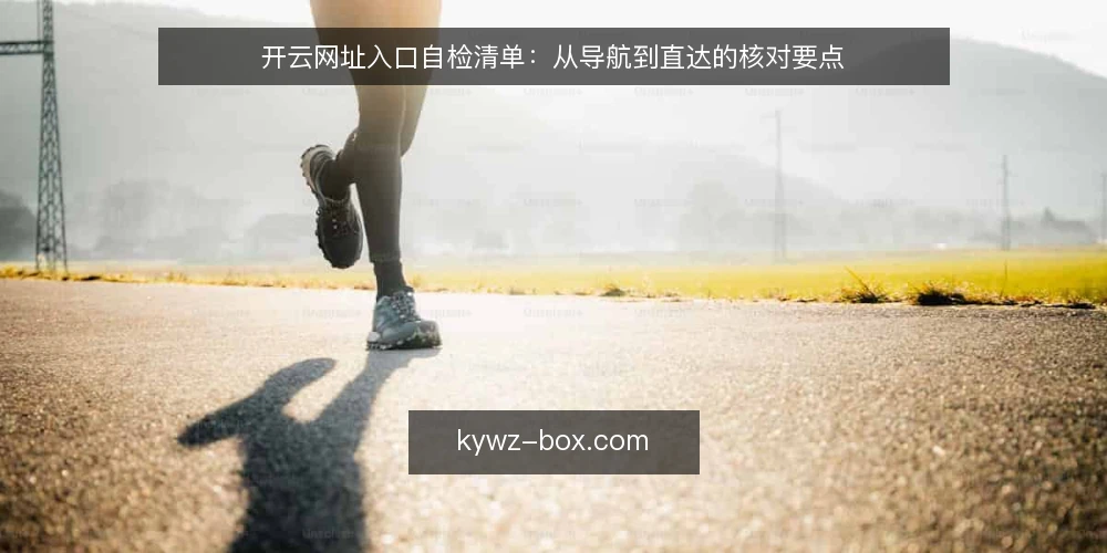 开云网址入口自检清单:从导航到直达的核对要点 — 需求定义:先明确访问场景与边界 配图
