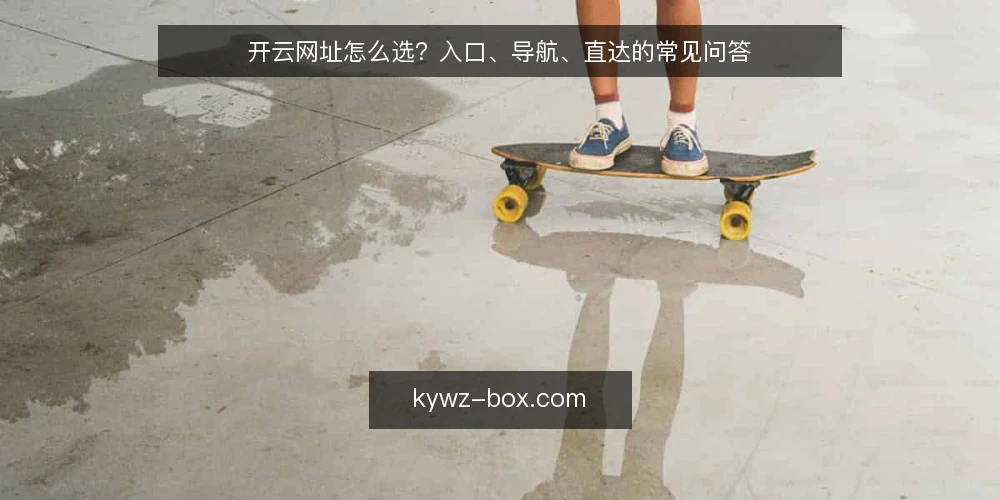 开云网址怎么选?入口、导航、直达的常见问答 — 先确认:你需要的访问方式是什么? 配图