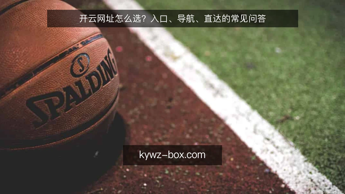 开云网址怎么选？入口、导航、直达的常见问答