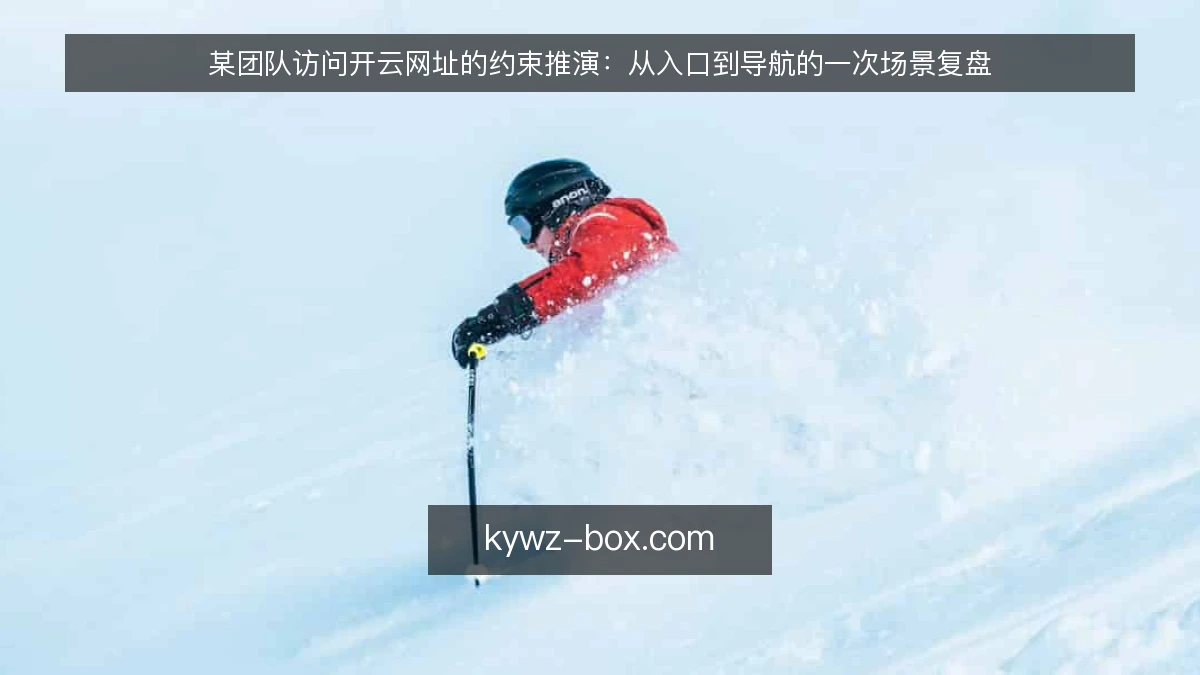 某团队访问开云网址的约束推演：从入口到导航的一次场景复盘