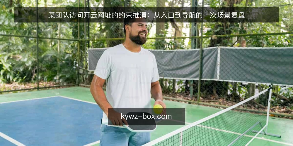某团队访问开云网址的约束推演：从入口到导航的一次场景复盘 — 场景起点：一次被卡住的访问 配图