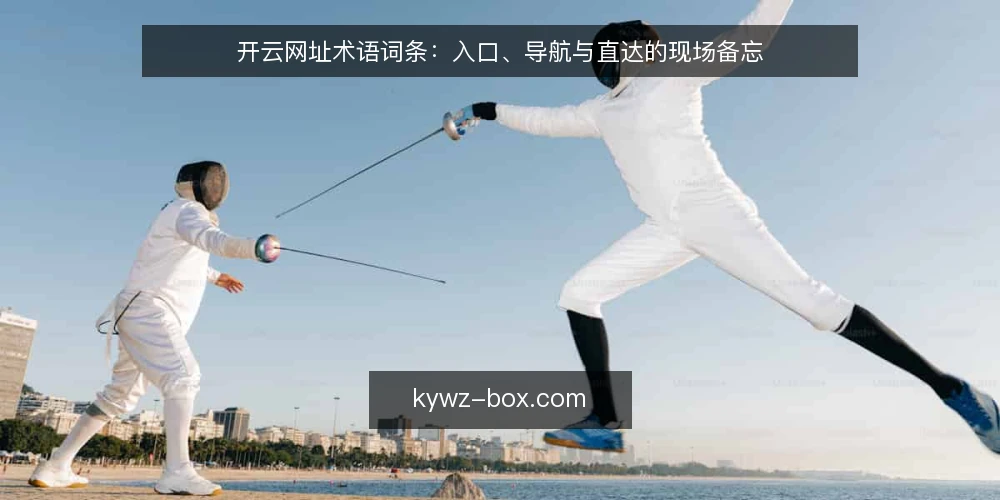 开云网址术语词条:入口、导航与直达的现场备忘 — 现场信号:这些词条在说什么 配图