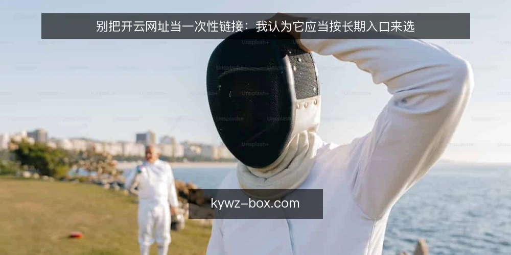 别把开云网址当一次性链接：我认为它应当按长期入口来选 — 先定义需求：你要的到底是什么 配图