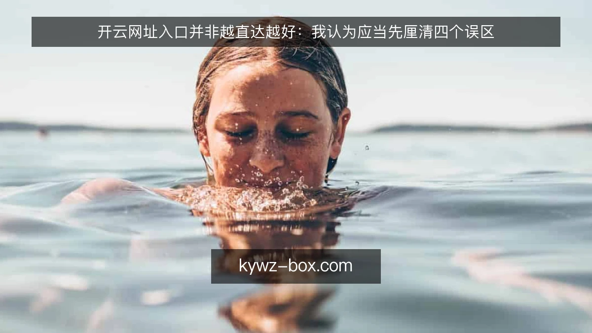 开云网址入口并非越直达越好：我认为应当先厘清四个误区