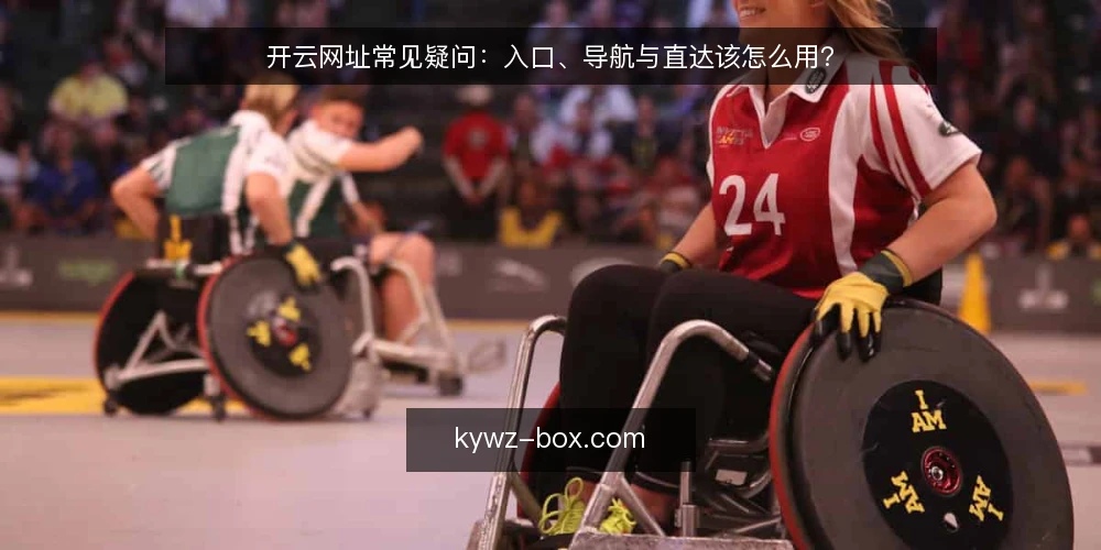开云网址常见疑问：入口、导航与直达该怎么用？ — 先弄清开云网址、入口与导航的关系 配图