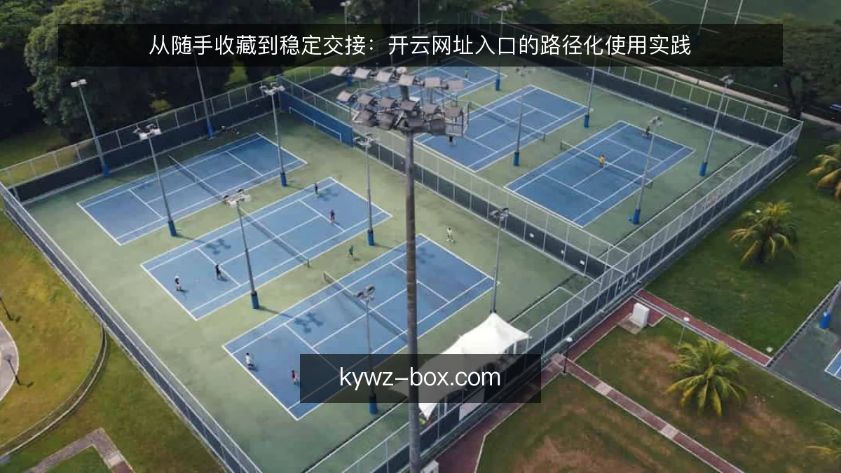 从随手收藏到稳定交接:开云网址入口的路径化使用实践