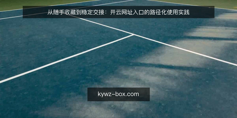 从随手收藏到稳定交接:开云网址入口的路径化使用实践 — 起点:收藏夹里越来越乱的开云网址 配图