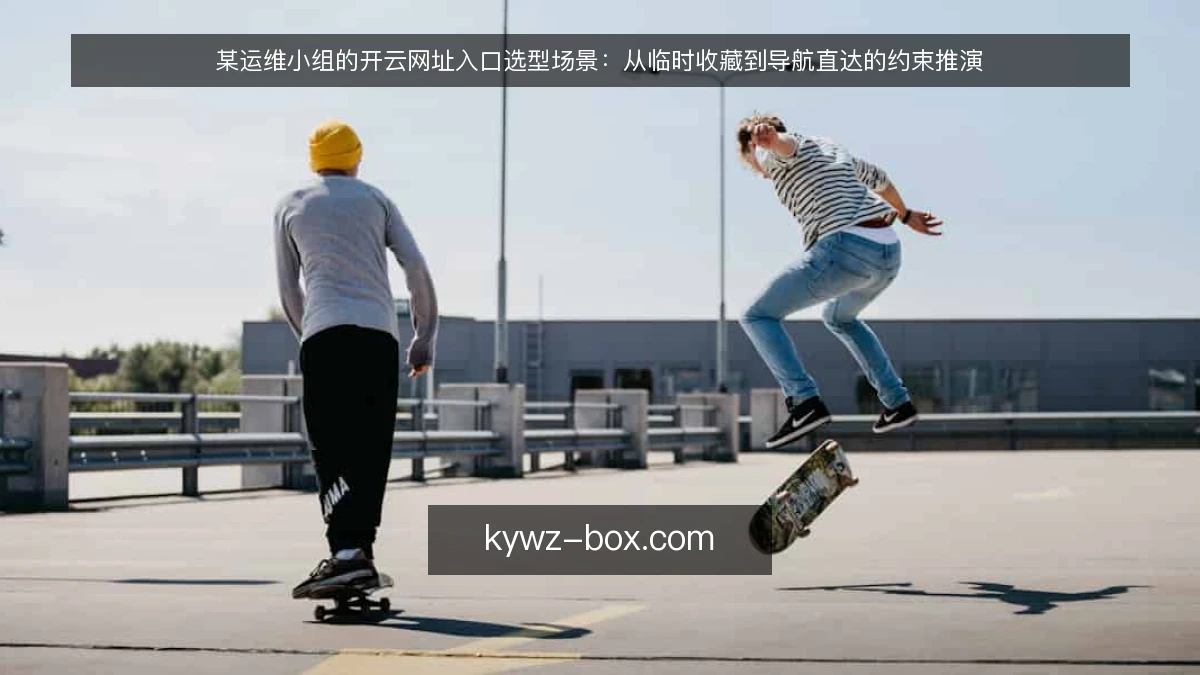 某运维小组的开云网址入口选型场景:从临时收藏到导航直达的约束推演