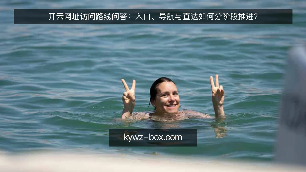 开云网址访问路线问答:入口、导航与直达如何分阶段推进?