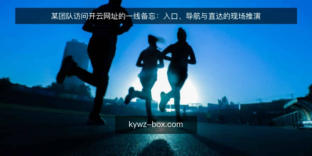 某团队访问开云网址的一线备忘:入口、导航与直达的现场推演 — 现场先看哪些信号 配图