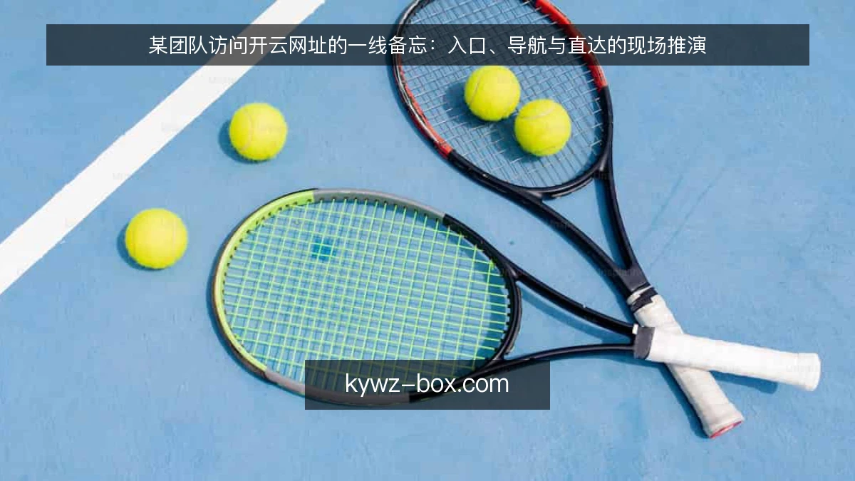 某团队访问开云网址的一线备忘:入口、导航与直达的现场推演