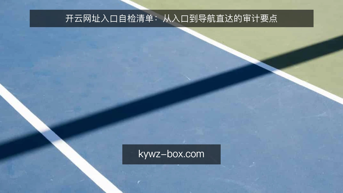 开云网址入口自检清单：从入口到导航直达的审计要点
