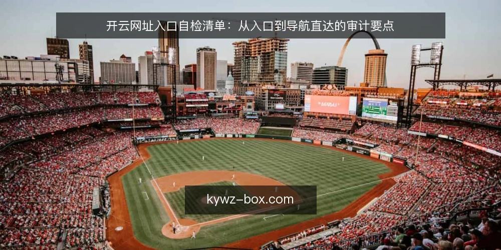 开云网址入口自检清单：从入口到导航直达的审计要点 — 为什么现在做一次开云网址自检 配图