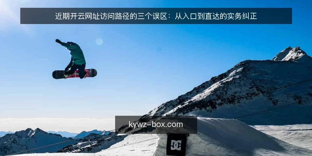 近期开云网址访问路径的三个误区：从入口到直达的实务纠正 — 当下的访问路径观察与常见误读 配图