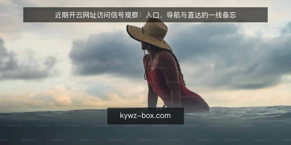 近期开云网址访问信号观察:入口、导航与直达的一线备忘 — 近期值得留意的访问信号 配图