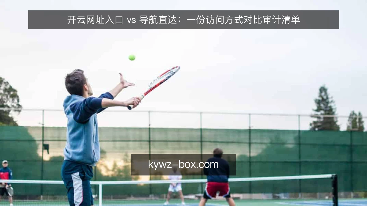 开云网址入口 vs 导航直达：一份访问方式对比审计清单