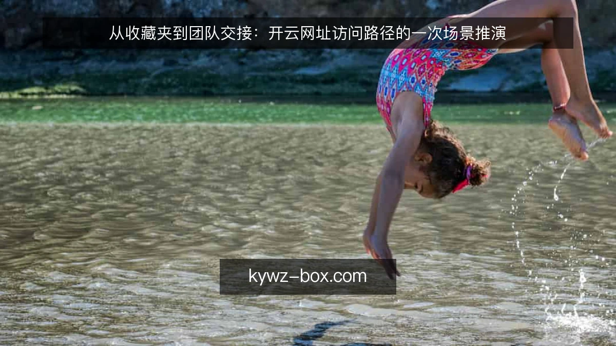 从收藏夹到团队交接：开云网址访问路径的一次场景推演