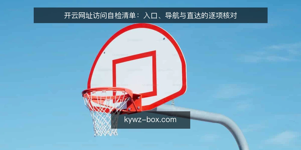 开云网址访问自检清单：入口、导航与直达的逐项核对 — 为什么现在做一次访问自检 配图