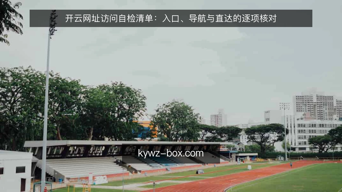 开云网址访问自检清单：入口、导航与直达的逐项核对